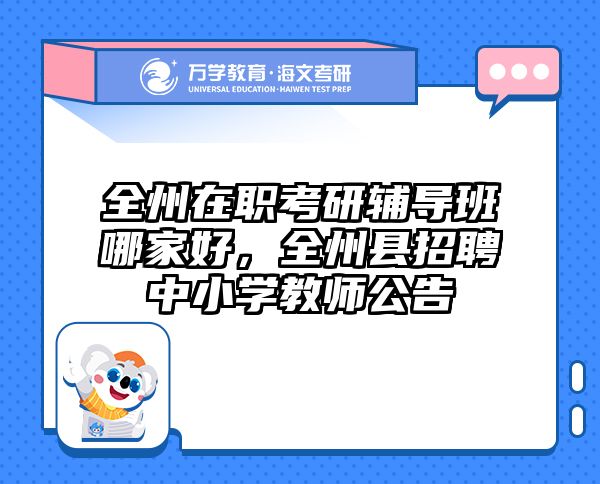 全州在职考研辅导班哪家好，全州县招聘中小学教师公告