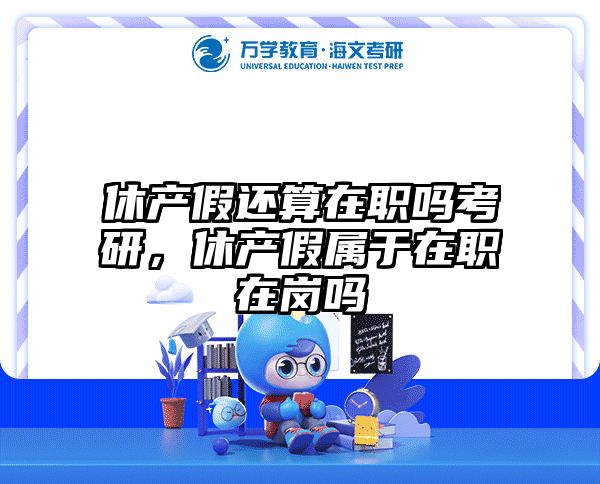 休产假还算在职吗考研，休产假属于在职在岗吗