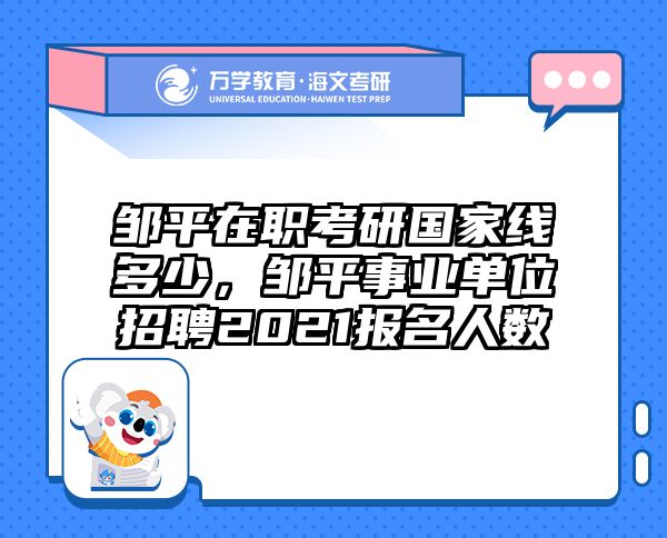 邹平在职考研国家线多少，邹平事业单位招聘2021报名人数