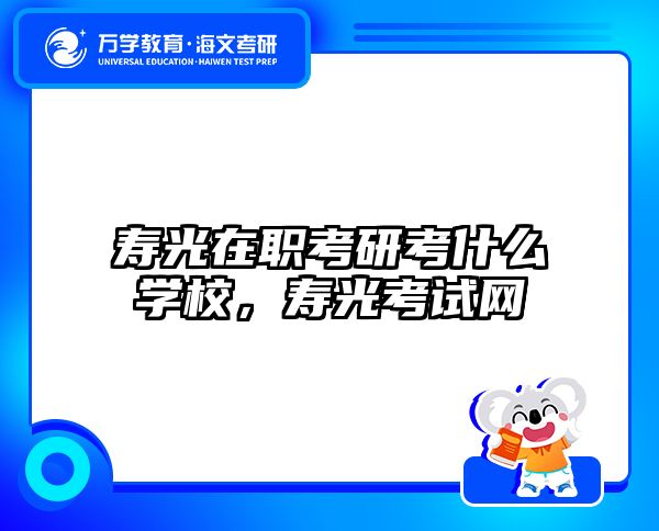 寿光在职考研考什么学校，寿光考试网