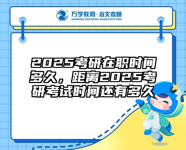 2025考研在职时间多久，距离2025考研考试时间还有多久