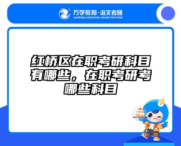 红桥区在职考研科目有哪些，在职考研考哪些科目