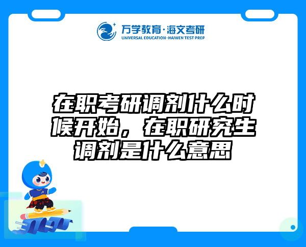 在职考研调剂什么时候开始，在职研究生调剂是什么意思