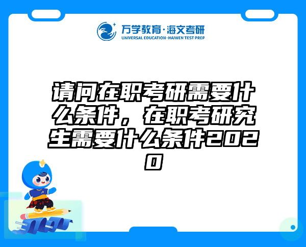 请问在职考研需要什么条件，在职考研究生需要什么条件2020