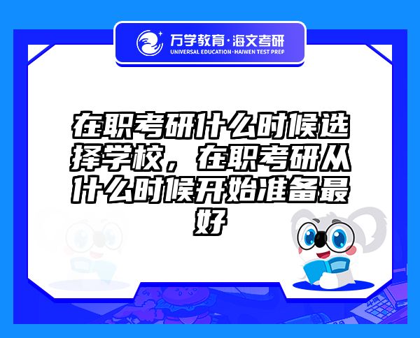 在职考研什么时候选择学校，在职考研从什么时候开始准备最好