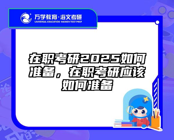 在职考研2025如何准备，在职考研应该如何准备