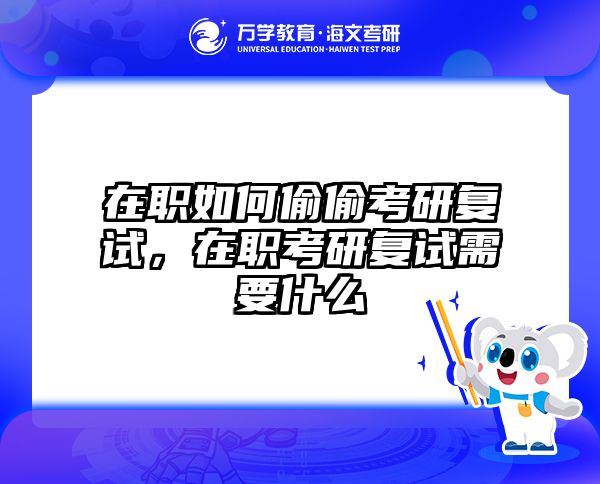 在职如何偷偷考研复试，在职考研复试需要什么