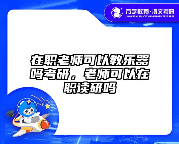 在职老师可以教乐器吗考研，老师可以在职读研吗