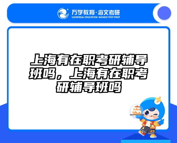 上海有在职考研辅导班吗，上海有在职考研辅导班吗