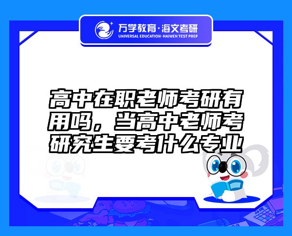 高中在职老师考研有用吗，当高中老师考研究生要考什么专业