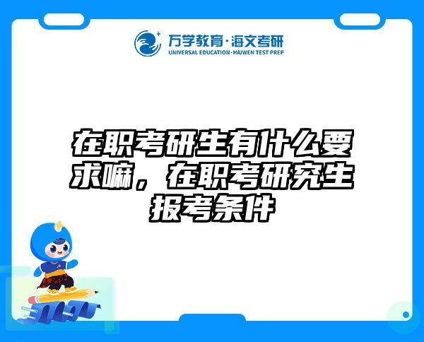 在职考研生有什么要求嘛，在职考研究生报考条件