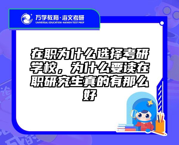 在职为什么选择考研学校，为什么要读在职研究生真的有那么好