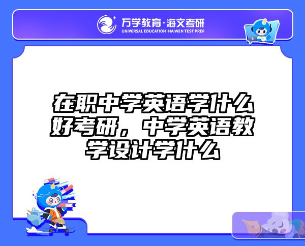 在职中学英语学什么好考研，中学英语教学设计学什么