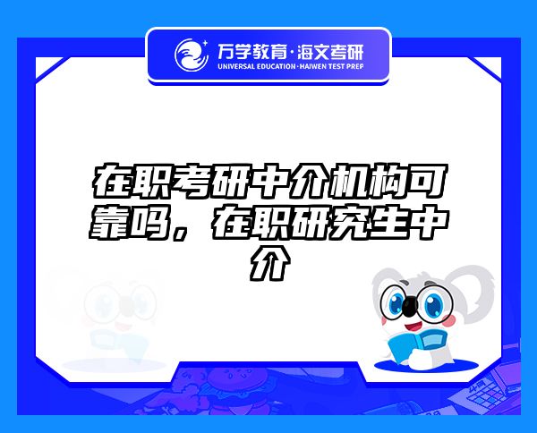 在职考研中介机构可靠吗，在职研究生中介