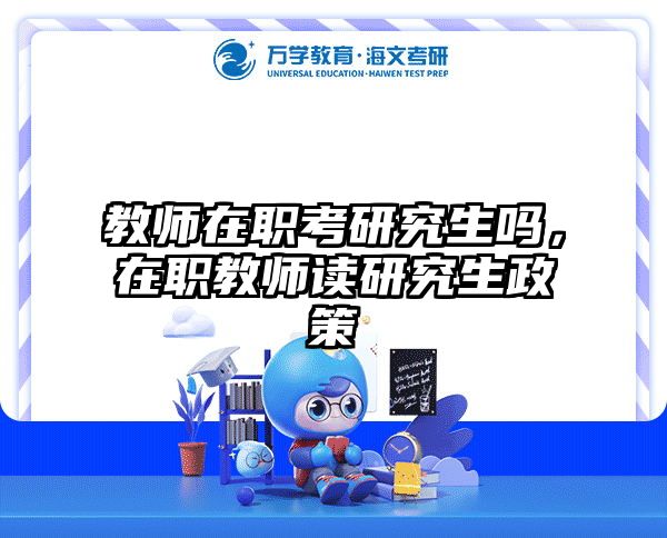 教师在职考研究生吗，在职教师读研究生政策