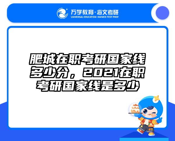 肥城在职考研国家线多少分，2021在职考研国家线是多少