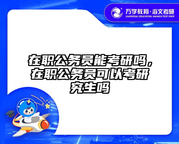 在职公务员能考研吗，在职公务员可以考研究生吗