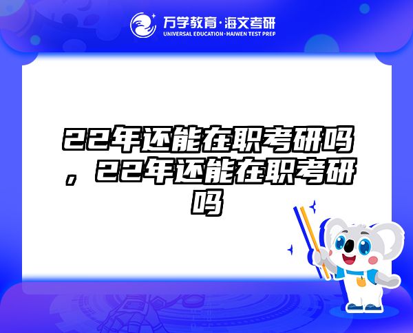 22年还能在职考研吗，22年还能在职考研吗