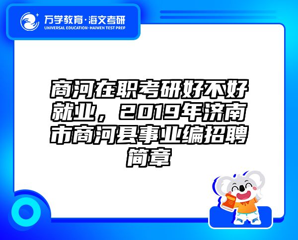 商河在职考研好不好就业，2019年济南市商河县事业编招聘简章