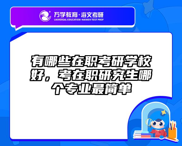 有哪些在职考研学校好，考在职研究生哪个专业最简单