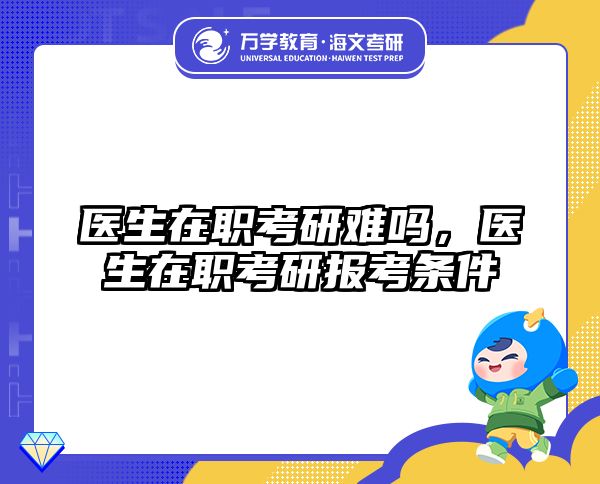 医生在职考研难吗，医生在职考研报考条件