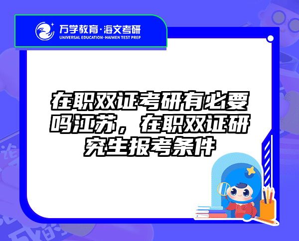 在职双证考研有必要吗江苏，在职双证研究生报考条件