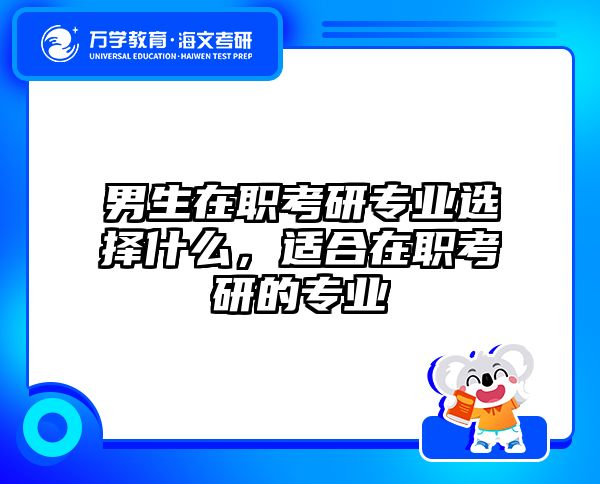 男生在职考研专业选择什么，适合在职考研的专业