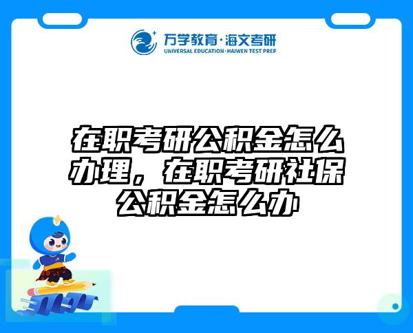 在职考研公积金怎么办理，在职考研社保公积金怎么办