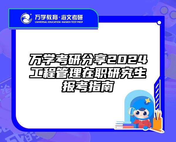 万学考研分享2024工程管理在职研究生报考指南