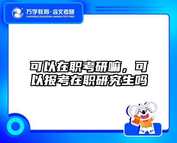 可以在职考研嘛，可以报考在职研究生吗