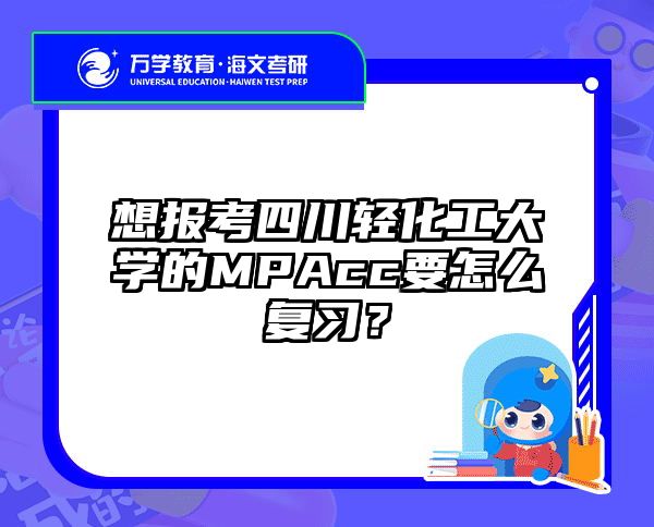 想报考四川轻化工大学的MPAcc要怎么复习？