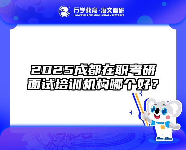 2025成都在职考研面试培训机构哪个好？