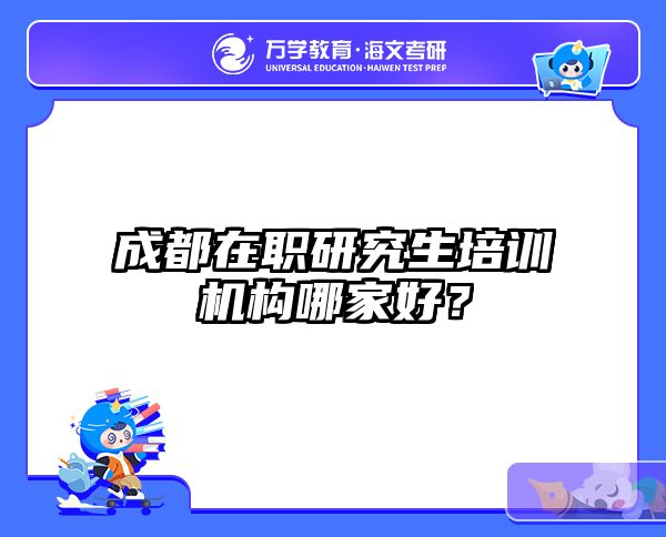 成都在职研究生培训机构哪家好？