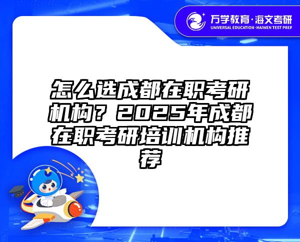 怎么选成都在职考研机构？2025年成都在职考研培训机构推荐