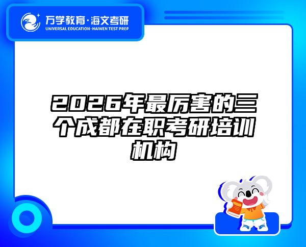 2026年最厉害的三个成都在职考研培训机构