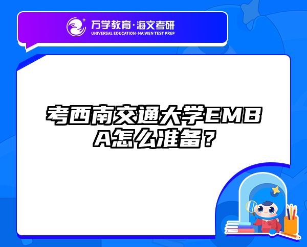 考西南交通大学EMBA怎么准备？