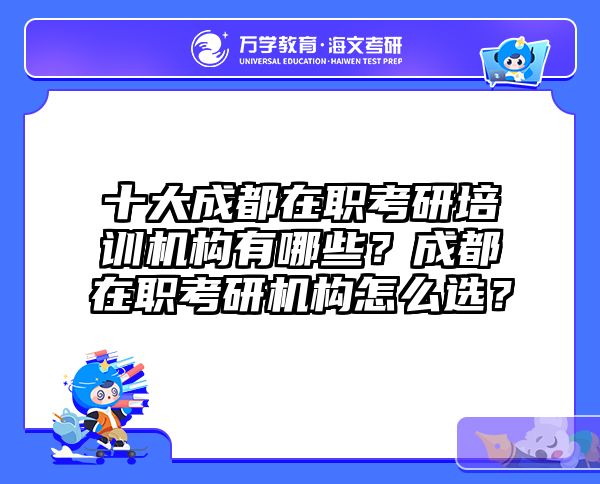 十大成都在职考研培训机构有哪些？成都在职考研机构怎么选？