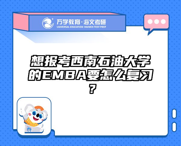 想报考西南石油大学的EMBA要怎么复习？