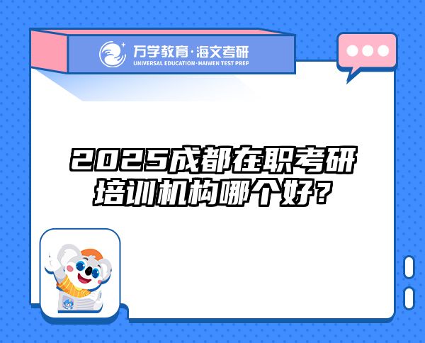 2025成都在职考研培训机构哪个好？