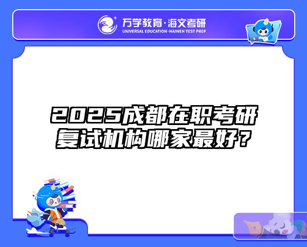 2025成都在职考研复试机构哪家最好？