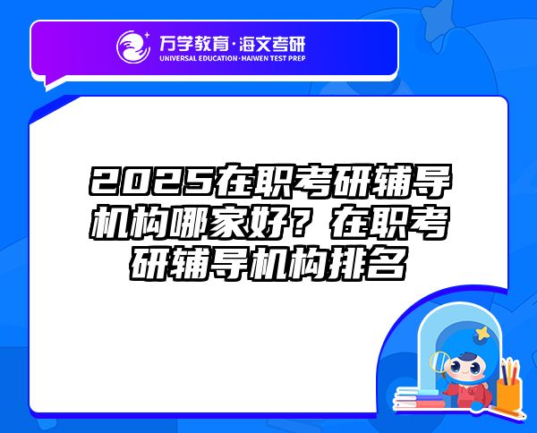 2025在职考研辅导机构哪家好？在职考研辅导机构排名