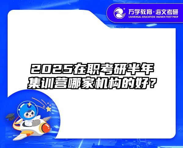 2025在职考研半年集训营哪家机构的好？