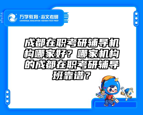 成都在职考研辅导机构哪家好？哪家机构的成都在职考研辅导班靠谱？